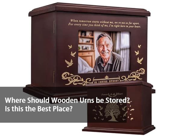 Where Should Wooden Urns Be Stored? Is This The Best Place?